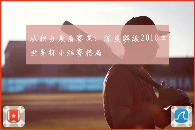 从积分表看赛果：深度解读2010年世界杯小组赛格局