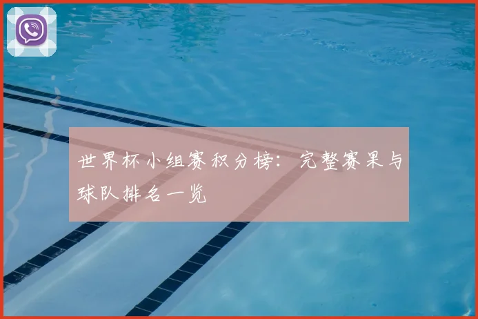 世界杯小组赛积分榜：完整赛果与球队排名一览