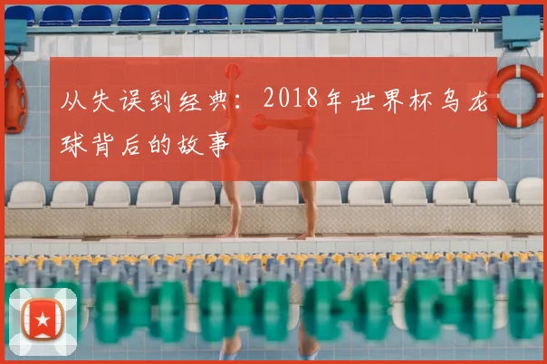 从失误到经典：2018年世界杯乌龙球背后的故事