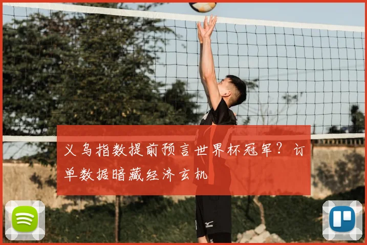 义乌指数提前预言世界杯冠军？订单数据暗藏经济玄机